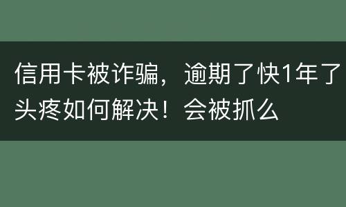 信用卡被诈骗，逾期了快1年了头疼如何解决！会被抓么