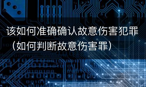 该如何准确确认故意伤害犯罪（如何判断故意伤害罪）