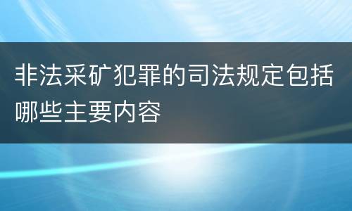 非法采矿犯罪的司法规定包括哪些主要内容