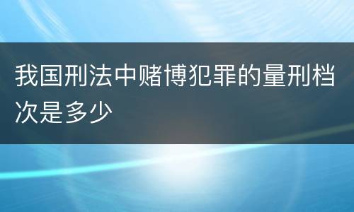 我国刑法中赌博犯罪的量刑档次是多少