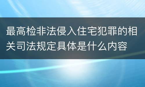 最高检非法侵入住宅犯罪的相关司法规定具体是什么内容