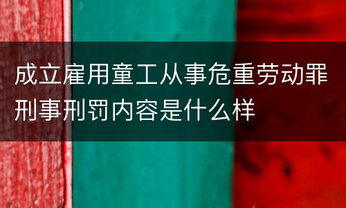 成立雇用童工从事危重劳动罪刑事刑罚内容是什么样