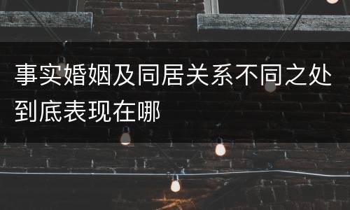 事实婚姻及同居关系不同之处到底表现在哪