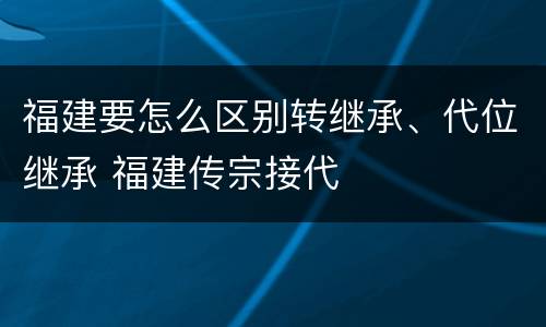 福建要怎么区别转继承、代位继承 福建传宗接代