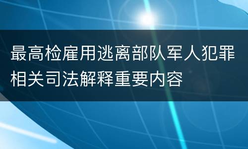 最高检雇用逃离部队军人犯罪相关司法解释重要内容