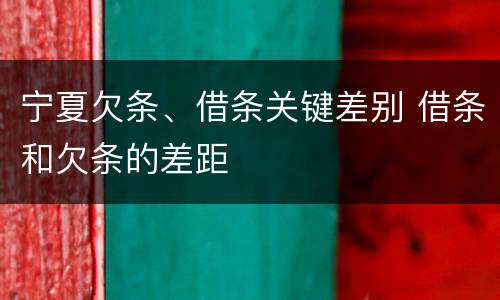 宁夏欠条、借条关键差别 借条和欠条的差距
