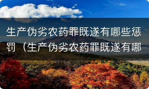 生产伪劣农药罪既遂有哪些惩罚（生产伪劣农药罪既遂有哪些惩罚）