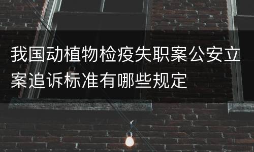 我国动植物检疫失职案公安立案追诉标准有哪些规定