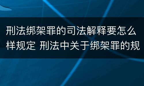 刑法绑架罪的司法解释要怎么样规定 刑法中关于绑架罪的规定