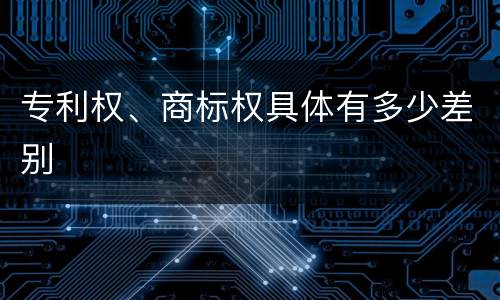 专利权、商标权具体有多少差别