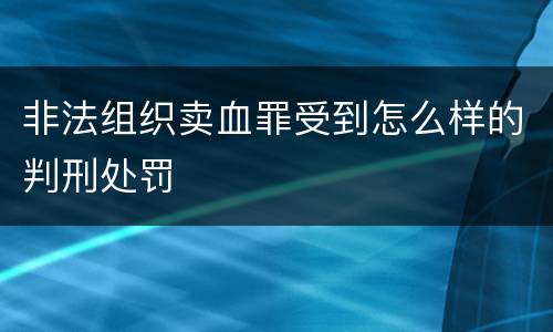 非法组织卖血罪受到怎么样的判刑处罚