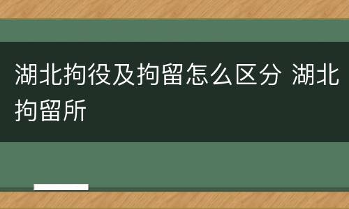 湖北拘役及拘留怎么区分 湖北拘留所