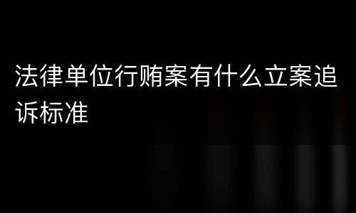 法律单位行贿案有什么立案追诉标准
