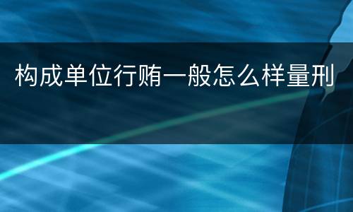 构成单位行贿一般怎么样量刑