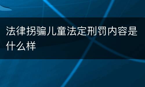 法律拐骗儿童法定刑罚内容是什么样