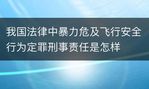 我国法律中暴力危及飞行安全行为定罪刑事责任是怎样