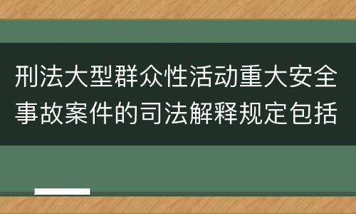 刑法大型群众性活动重大安全事故案件的司法解释规定包括哪些内容
