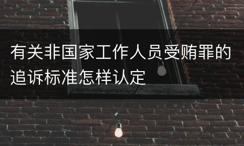 有关非国家工作人员受贿罪的追诉标准怎样认定