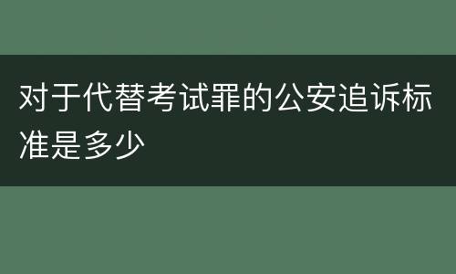 对于代替考试罪的公安追诉标准是多少