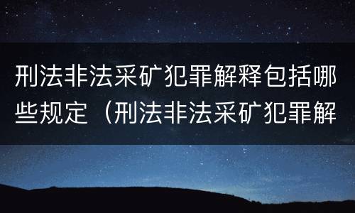 刑法非法采矿犯罪解释包括哪些规定（刑法非法采矿犯罪解释包括哪些规定和条款）