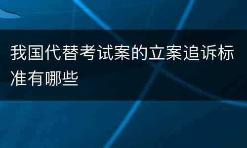 我国代替考试案的立案追诉标准有哪些