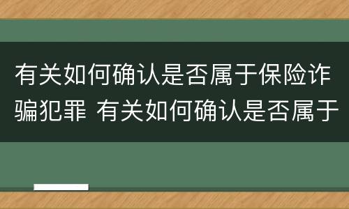 有关如何确认是否属于保险诈骗犯罪 有关如何确认是否属于保险诈骗犯罪的标准