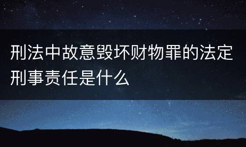 刑法中故意毁坏财物罪的法定刑事责任是什么