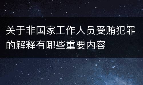 关于非国家工作人员受贿犯罪的解释有哪些重要内容