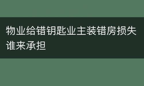 物业给错钥匙业主装错房损失谁来承担