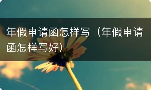 年假申请函怎样写（年假申请函怎样写好）