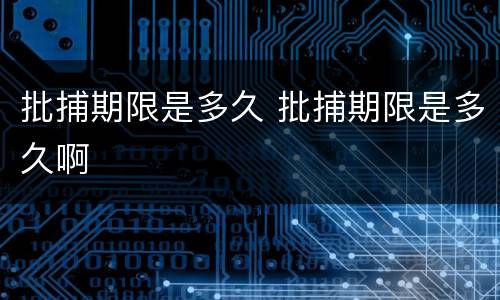 批捕期限是多久 批捕期限是多久啊