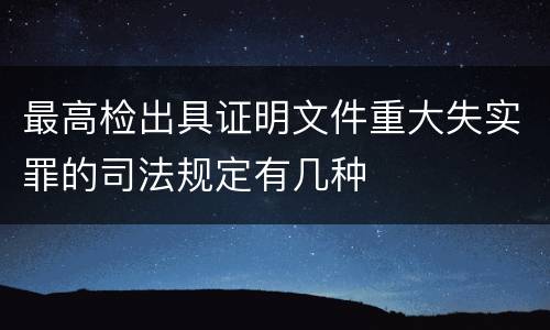 最高检出具证明文件重大失实罪的司法规定有几种