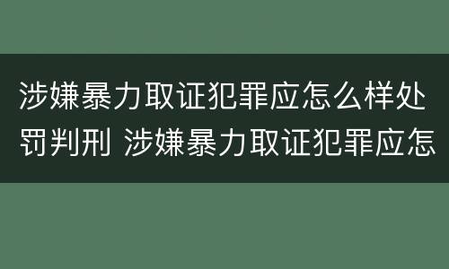 涉嫌暴力取证犯罪应怎么样处罚判刑 涉嫌暴力取证犯罪应怎么样处罚判刑多久