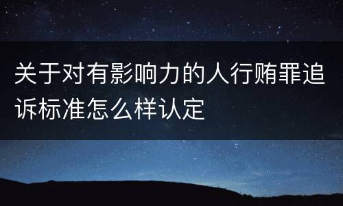 关于对有影响力的人行贿罪追诉标准怎么样认定