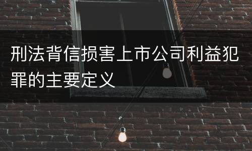 刑法背信损害上市公司利益犯罪的主要定义