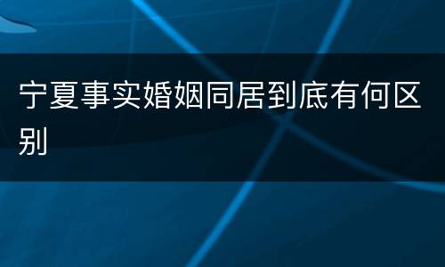 宁夏事实婚姻同居到底有何区别