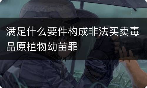 满足什么要件构成非法买卖毒品原植物幼苗罪