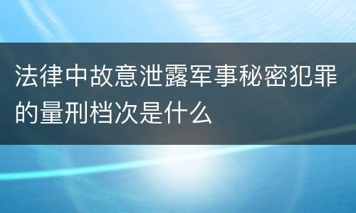 法律中故意泄露军事秘密犯罪的量刑档次是什么