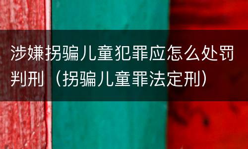 涉嫌拐骗儿童犯罪应怎么处罚判刑（拐骗儿童罪法定刑）