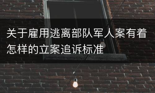 关于雇用逃离部队军人案有着怎样的立案追诉标准