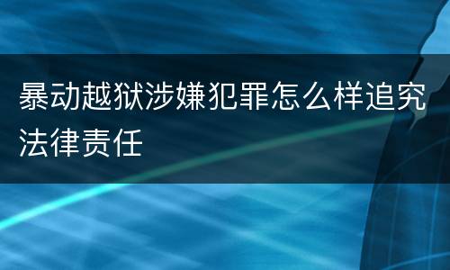 暴动越狱涉嫌犯罪怎么样追究法律责任