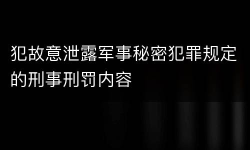 犯故意泄露军事秘密犯罪规定的刑事刑罚内容