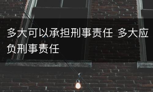 多大可以承担刑事责任 多大应负刑事责任