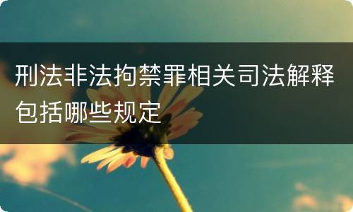 刑法非法拘禁罪相关司法解释包括哪些规定