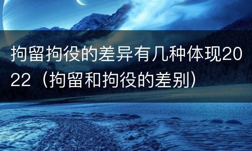拘留拘役的差异有几种体现2022（拘留和拘役的差别）