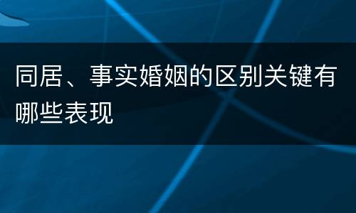 同居、事实婚姻的区别关键有哪些表现
