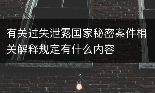 有关过失泄露国家秘密案件相关解释规定有什么内容