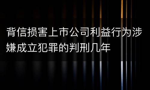 背信损害上市公司利益行为涉嫌成立犯罪的判刑几年