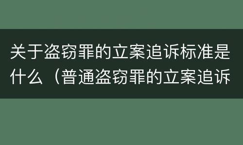 关于盗窃罪的立案追诉标准是什么（普通盗窃罪的立案追诉标准）