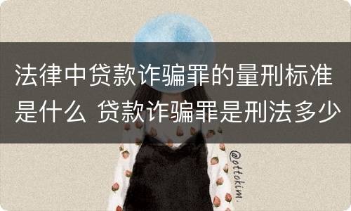 法律中贷款诈骗罪的量刑标准是什么 贷款诈骗罪是刑法多少条